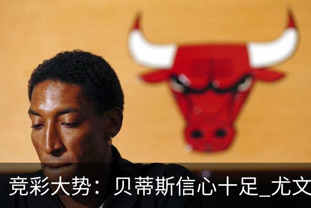 竞彩大势：贝蒂斯信心十足 尤文酣畅大捷
